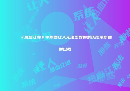 《热血江湖》中那些让人无法忍受的系统提示你遇到过吗