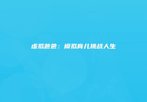 虚拟爸爸：模拟育儿挑战人生