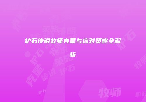炉石传说牧师克星与应对策略全解析