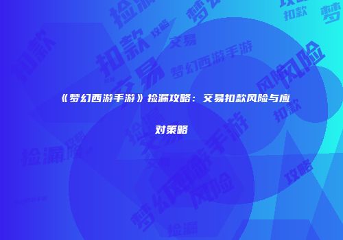 《梦幻西游手游》捡漏攻略：交易扣款风险与应对策略