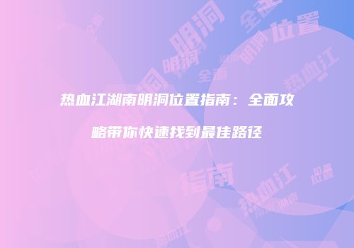 热血江湖南明洞位置指南:全面攻略带你快速找到最佳路径