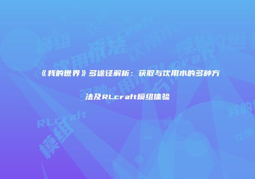 《我的世界》多途径解析：获取与饮用水的多种方法及RLcraft模组体验