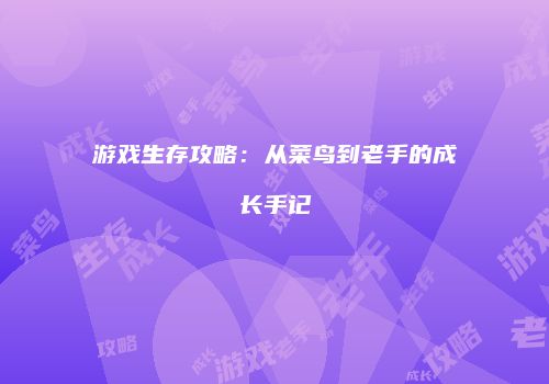 游戏生存攻略：从菜鸟到老手的成长手记