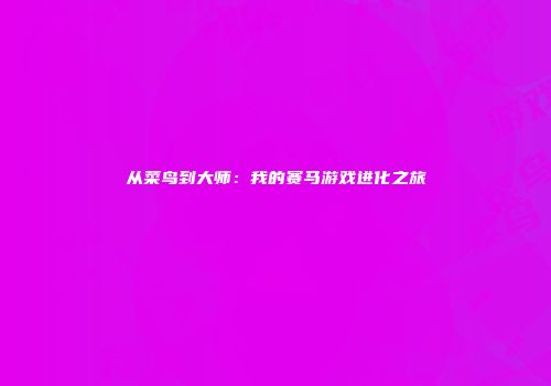 从菜鸟到大师：我的赛马游戏进化之旅