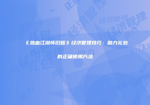 《热血江湖怀旧版》经济管理技巧：助力礼包的正确使用方法