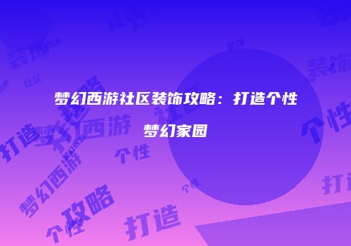 梦幻西游社区装饰攻略：打造个性梦幻家园