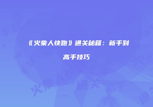 《火柴人快跑》通关秘籍：新手到高手技巧