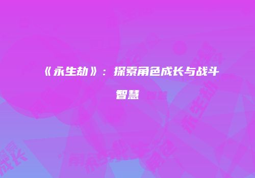 《永生劫》：探索角色成长与战斗智慧