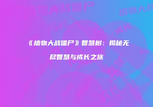 《植物大战僵尸》智慧树：揭秘无尽智慧与成长之旅