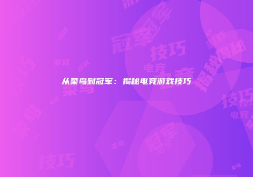 从菜鸟到冠军：揭秘电竞游戏技巧