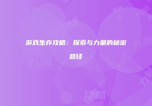 游戏生存攻略：探索与力量的秘密路径