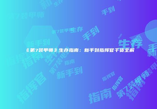 《第7装甲师》生存指南：新手到指挥官干货全解