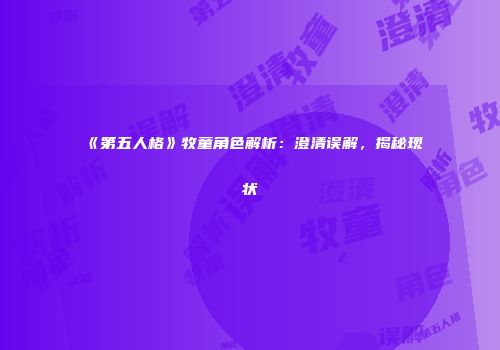 《第五人格》牧童角色解析：澄清误解，揭秘现状