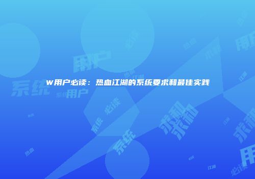 W用户必读：热血江湖的系统要求和最佳实践