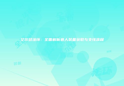 艾尔登法环：全面解析狼人装备获取与支线流程