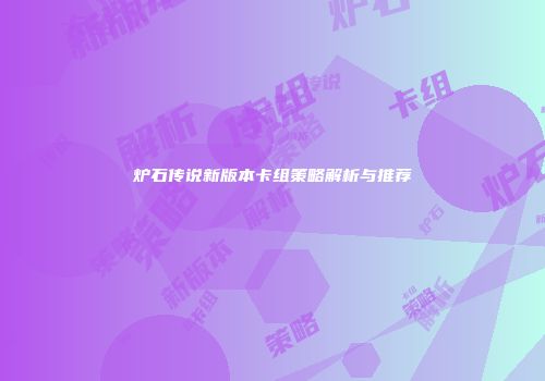 炉石传说新版本卡组策略解析与推荐