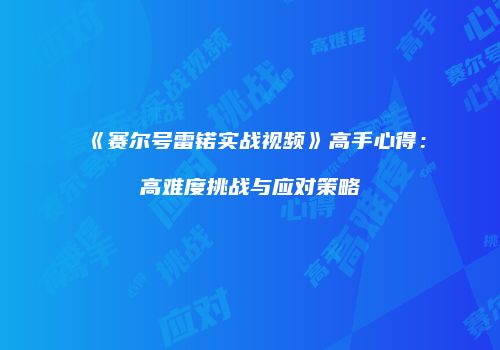 《赛尔号雷锘实战视频》高手心得：高难度挑战与应对策略