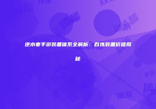 逆水寒手游装备体系全解析：百炼装备价值揭秘