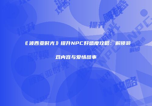 《波西亚时光》提升NPC好感度攻略：解锁游戏内容与爱情故事