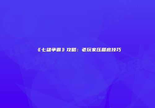《七雄争霸》攻略：老玩家压箱底技巧