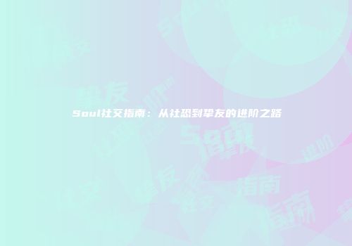 Soul社交指南：从社恐到挚友的进阶之路