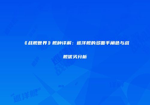 《战舰世界》舰种详解：巡洋舰的多面手角色与战舰优劣分析