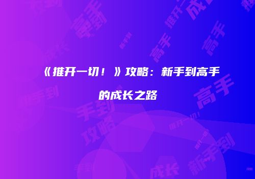 《推开一切！》攻略：新手到高手的成长之路
