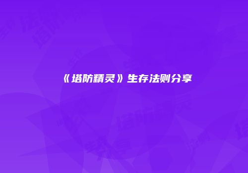 《塔防精灵》生存法则分享