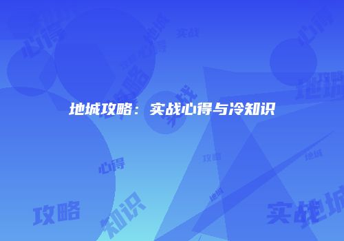 地城攻略：实战心得与冷知识