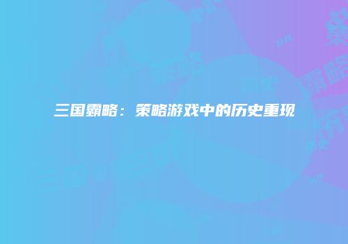 三国霸略：策略游戏中的历史重现