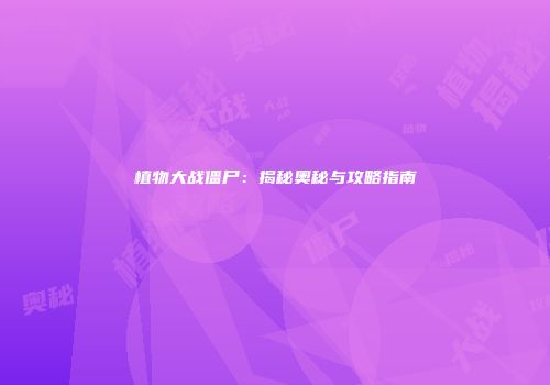 植物大战僵尸：揭秘奥秘与攻略指南