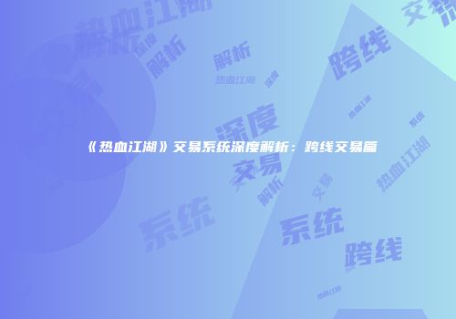 《热血江湖》交易系统深度解析：跨线交易篇