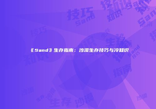 《Sand》生存指南：沙漠生存技巧与冷知识