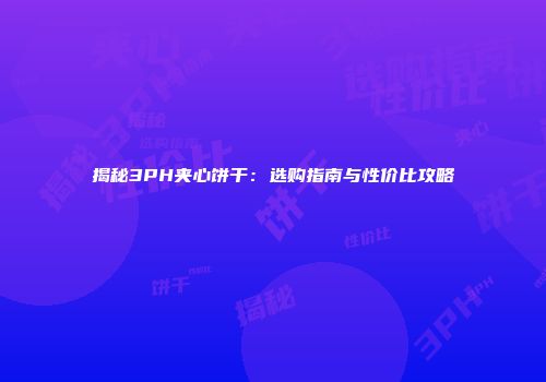 揭秘3PH夹心饼干：选购指南与性价比攻略