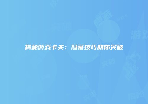 揭秘游戏卡关：隐藏技巧助你突破