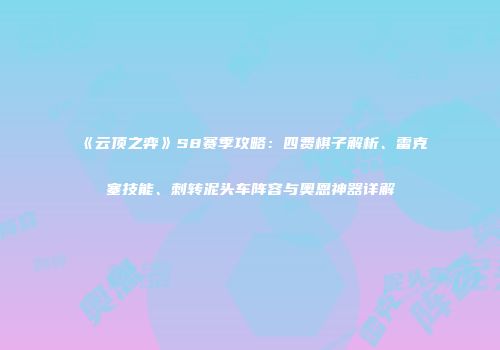 《云顶之弈》S8赛季攻略：四费棋子解析、雷克塞技能、刺转泥头车阵容与奥恩神器详解