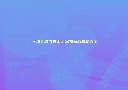 《地下城与勇士》宠物获取攻略大全