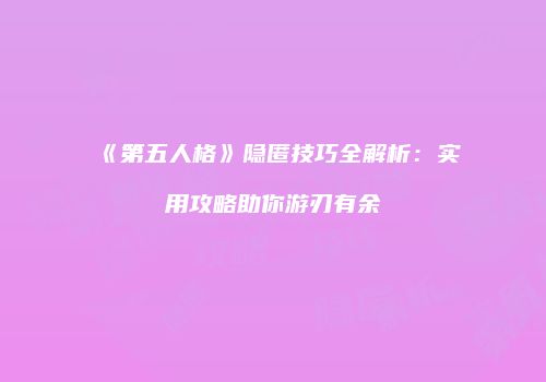 《第五人格》隐匿技巧全解析：实用攻略助你游刃有余