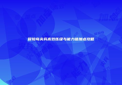 冒险岛尖兵高效练级与能力值加点攻略
