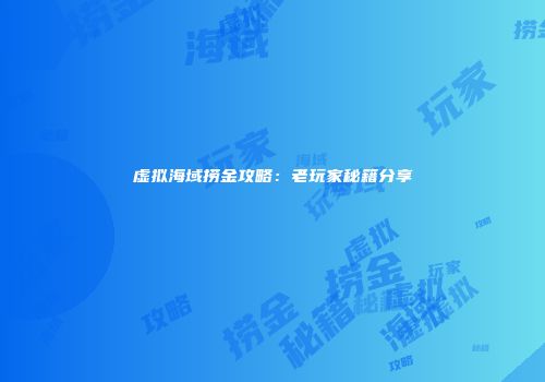 虚拟海域捞金攻略：老玩家秘籍分享