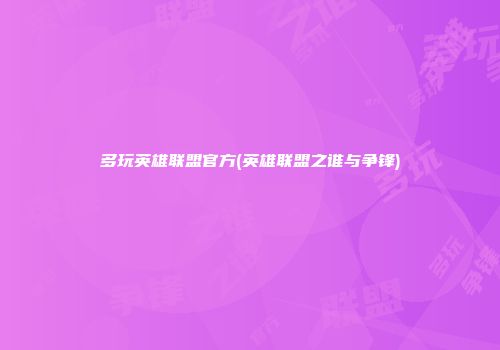 多玩英雄联盟官方(英雄联盟之谁与争锋)