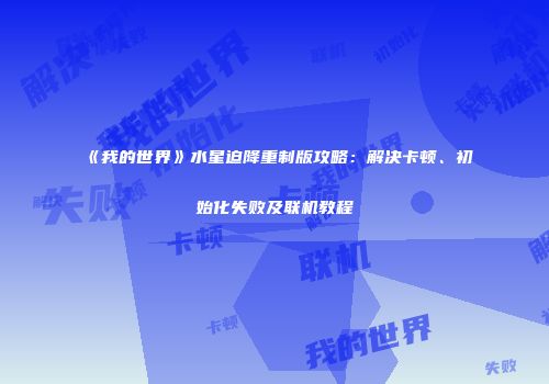 《我的世界》水星迫降重制版攻略：解决卡顿、初始化失败及联机教程