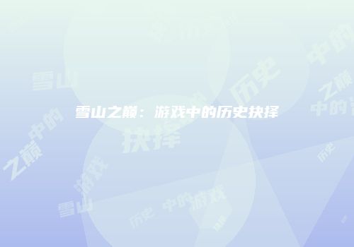 雪山之巅：游戏中的历史抉择