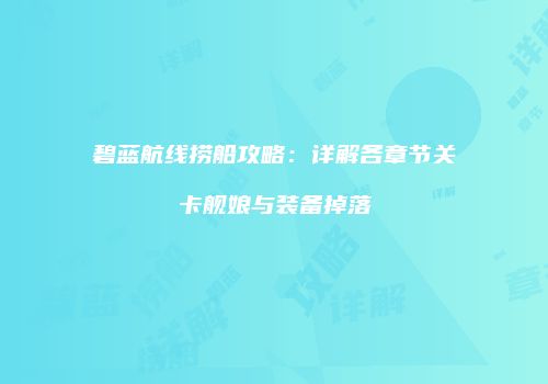 碧蓝航线捞船攻略：详解各章节关卡舰娘与装备掉落
