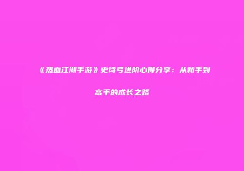 《热血江湖手游》史诗弓进阶心得分享：从新手到高手的成长之路