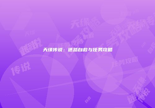 天缘传说：迷路自救与任务攻略