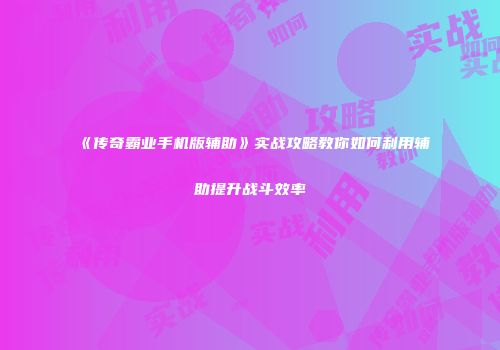 《传奇霸业手机版辅助》实战攻略教你如何利用辅助提升战斗效率