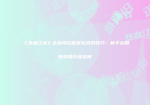 《热血江湖》正版怀旧服折扣游戏技巧：新手必知的快速升级指南