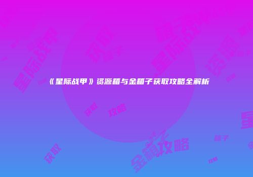 《星际战甲》资源箱与金箱子获取攻略全解析