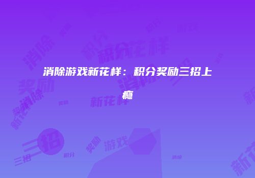 消除游戏新花样：积分奖励三招上瘾